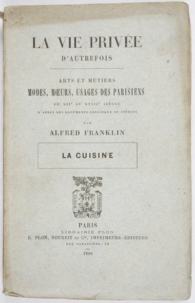 Item #16350 La Vie Privee d'Autrefois: Arts et Metiers Modes, Moeurs, Usages de Parisiens du xii au xviii siecle. D'apres des Documents originaux ou inedis: La Cuisine. Alfred Franklin.