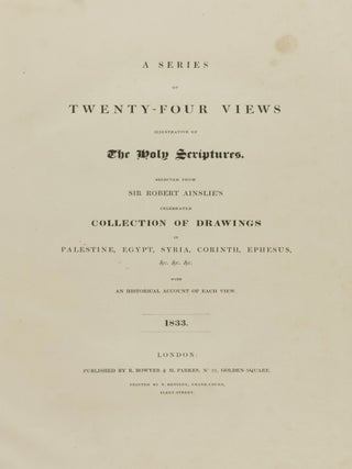 A Series of Twenty-Four Views Illustrative of The Holy Scriptures. Selected from Sir Robert Ainslie's celebrated collection of drawings in Palestine, Egypt, Syria, Corinth, Ephesus, etc. with an historical account of each view