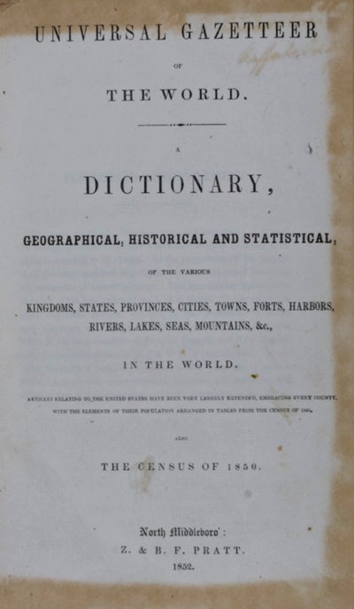 Item #20328 Universal Gazetteer of the World, a Dictionary, Geographical, Historical and Statistical, of the various Kingdoms, States, Provinces, Cities, Towns, Forts, Harbors, Rivers, Lakes, Seas, Mountains &c, in the World. Articles relating to the United States have been very largely extended, embracing every county, with the elements of their population arranged in tables from the census of 1840, Also the census of 1850. NA.