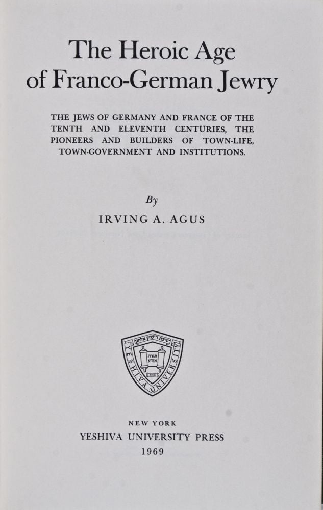 Item #21867 The Heroic Age of Franco-German Jewry: The Jews of Germany and France of the Tenth and Eleventh Centuries, the Pioneers and Builders of Town-Life, Town-Government and Institutions. Irving A. Agus.