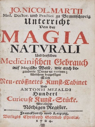 Unterricht Von der Magia Naturali und derselben Medicinischen Gebrauch auf Magische Weise, wie auch bezauberte Dinge zu curiren; Welchem beygefüget Ein Neu-eröffnetes Kunst-Cabinet Magia Naturali und Antonii Mizaldi Hundert Curieuse Kunst-Stücke mit einem nötigen Regster (bound with) Hundert acht und dreissig neu-endeckte und vollkommen bewährte Geheimnisse oder allerhand magische / spagyrische/ sympathetische und antipathetische Kunst-Stücke, ...