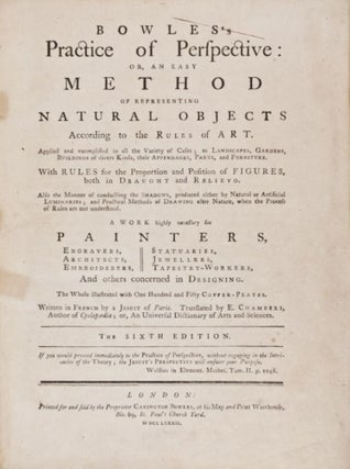 Bowles' Practice of Perspective: Or An Easy Method of Representing Natural Objects According to the Rules of Art. Applied and exemplified in all the variety of cases; as landscapes, gardens, buildings, of divers kinds, their appendages, parts, and furniture. ...