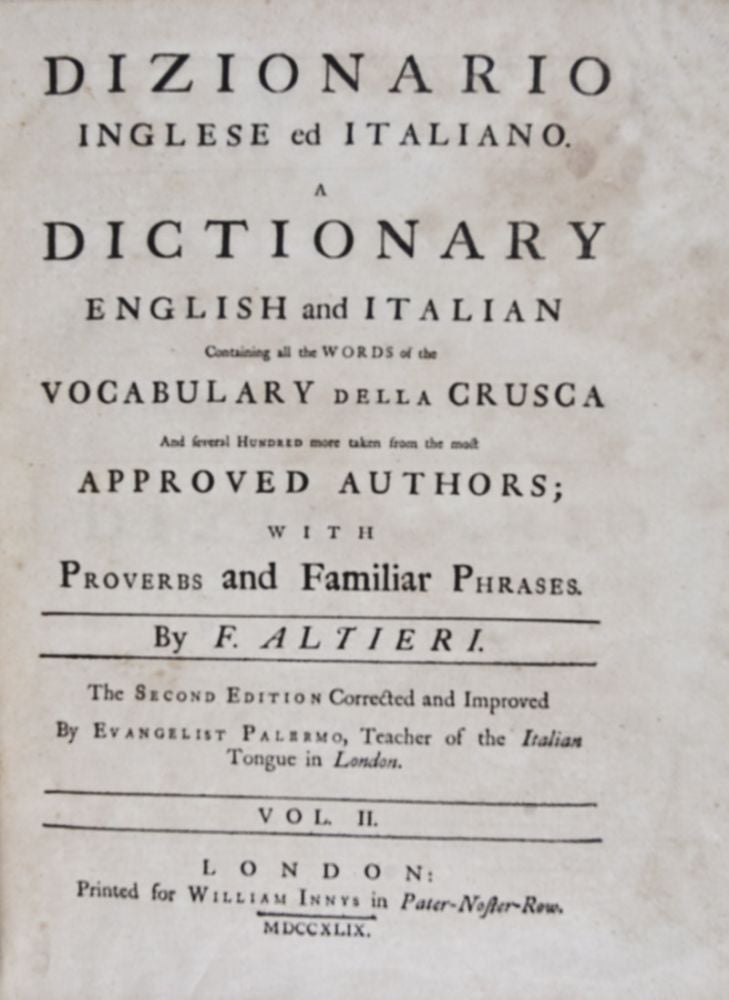 Item #23324 Dizionario Inglese ed Italiano. A Dictionary English and Italian containing all the words of the vocabulary della Crusca and several hundred more taken from the most approved authors; With proverbs and familiar phrases. The second part containing the English before the Italian. F. Altieri.