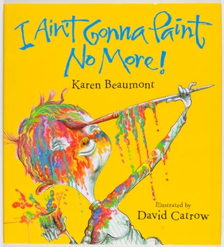 Item #26874 I Ain't Gonna Paint No More [SIGNED BY ILLUSTRATOR]. Karen Beaumont, David Catrow, Text