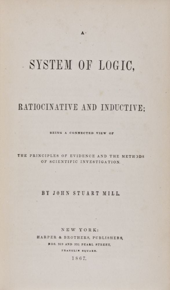 Item #28717 A System of Logic: Ratiocinative and Inductive, Being a Connected View of the Principles of Evidence and the Methods of Scientific Investigation. John Stuart Mill.