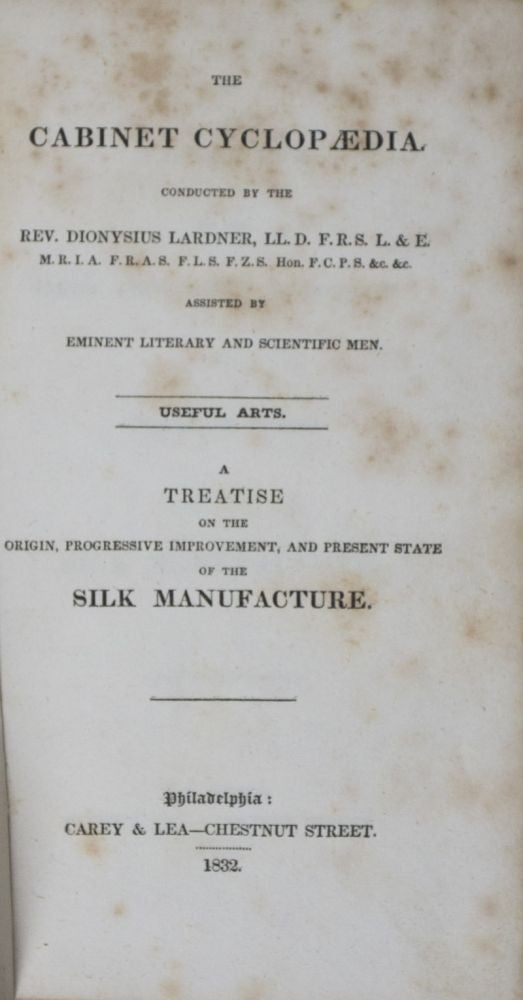 Item #39565 A Treatise on the Origin, Progressive Improvement and Present State of the Silk Manufacture [The Cabinet Cyclopaedia]. Rev. Dionysius Lardner.