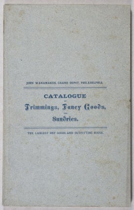 Item #39607 Catalogue of Trimmings, Fancy Goods, and Sundries [Catalogue No. 4]. John Wanamaker