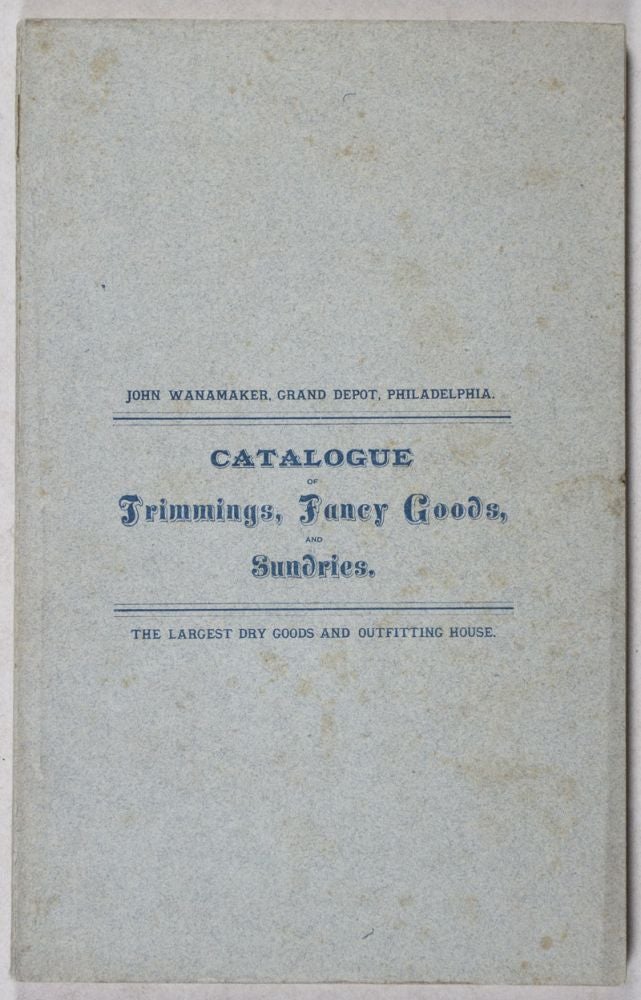 Item #39607 Catalogue of Trimmings, Fancy Goods, and Sundries [Catalogue No. 4]. John Wanamaker.