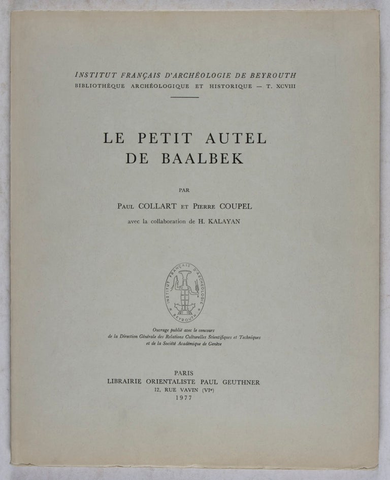 Item #41562 Le Petit Autel de Baalbek [INSTITUT FRANÇAIS D'ARCHÉOLOGIE DE BEYROUTH, BIBLIOTHÈQUE ARCHÉOLOGIQUE ET HISTORIQUE, T. XCVIII]. Paul Collart, Pierre Coupel, H. Kalayan, Text by, In collaboration with.