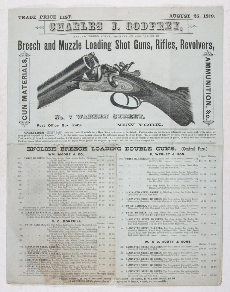 Item #41800 Trade Price List. August 25, 1879. Charles J. Godfrey, Manufacturers' Agent, Importer of and Dealer in Breech and Muzzle Loading Shot Guns, Rifles, Revolvers, Gun Materials, Ammunition, &c. [WITH] Bargain List. August 15, 1885. Charles J. Godfrey, New York. Bargain Lots of Double Barrel Breech-Loading Shot Guns; Bargain Lots of Double Barrel Muzzle Loading Shot Guns; Bargain Lots of Breech Loading Flobert and Sporting Rifles; Bargain Lots, Army Revolvers [WITH] Supplement, March 22, 1882. Trade List. James W. Godfrey. Charles J. Godfrey, James W. Godfrey.