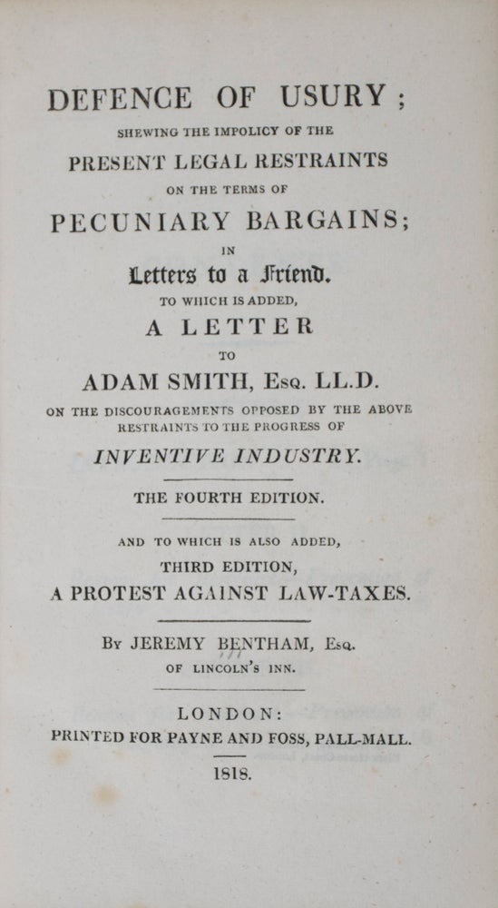 Item #42054 Defense of Usury; Shewing the Impolicy of the Present Legal Restraints on the Terms of Pecuniary Bargains; in Letters to a Friend. To Which is Added, A Letter to Adam Smith. Esq. LL.D. on the Discouragements Opposed by the Above Restraints to the Progress of Inventive industry, The Fourth Edition. And to Which is Added, Third Edition, A Protest Against Law-Taxes. Jeremy Bentham.