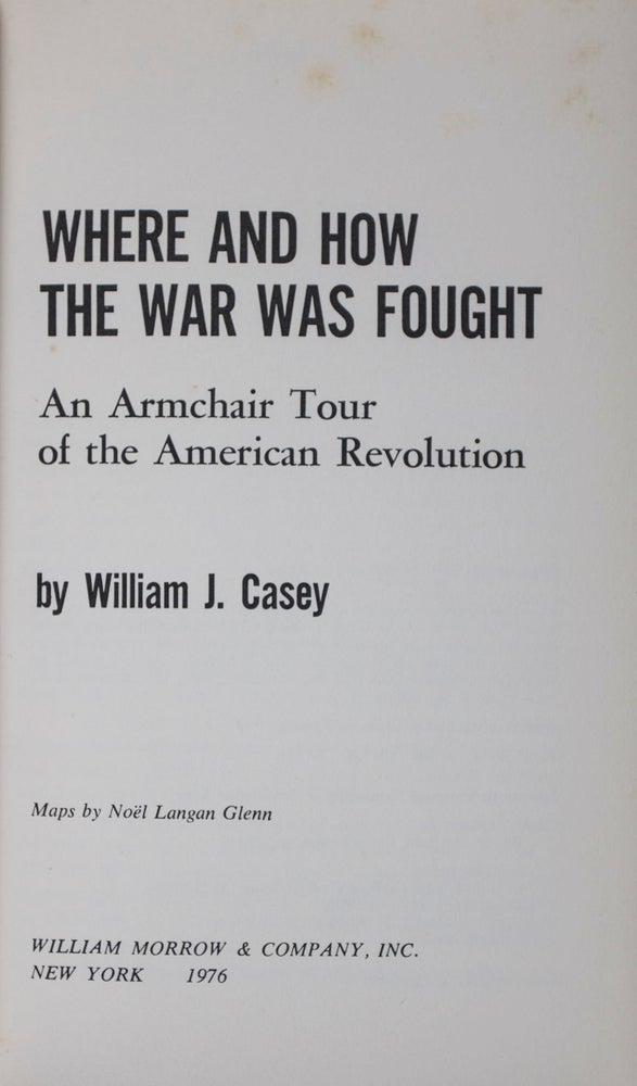 Item #42373 Where and How the War was Fought: An Armchair Tour of the American Revolution [INSCRIBED AND SIGNED BY THE AUTHOR TO THE HEAD OF BRITISH INTELLIGENCE (MI5)]. William J. Casey, Noël Langan Glenn, Text by, Maps by.