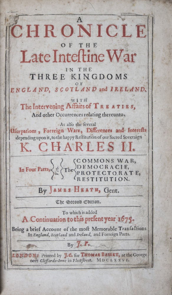 Item #42642 A Chronicle of the Late Intestine War in the Three Kingdoms of England, Scotland and Ireland: With the Intervening Affairs of Treaties, and Other Occurrences Relating Thereunto. As Also the Several Usurpations, Forreign Wars, Differences and Interests Depending Upon It, to the Happy Restitution of Our Sacred Soveraign K. Charles II. In Four Parts, Viz. The Commons War, Democracie, Protectorate, Restitution. The Second Edition. To which is added A Continuation to this present year 1675. Being a brief Account of the most Memorable Transactions In England, Scotland and Ireland, and Forreign Parts. James Heath.