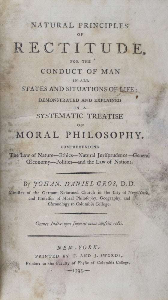 Item #42659 Natural Principles of Rectitude, for the Conduct of Man in all States and Situations of Life, Demonstated and Explained in a Systematic Treatise on Moral Philosophy. Johan. Daniel Gros, Johannes.