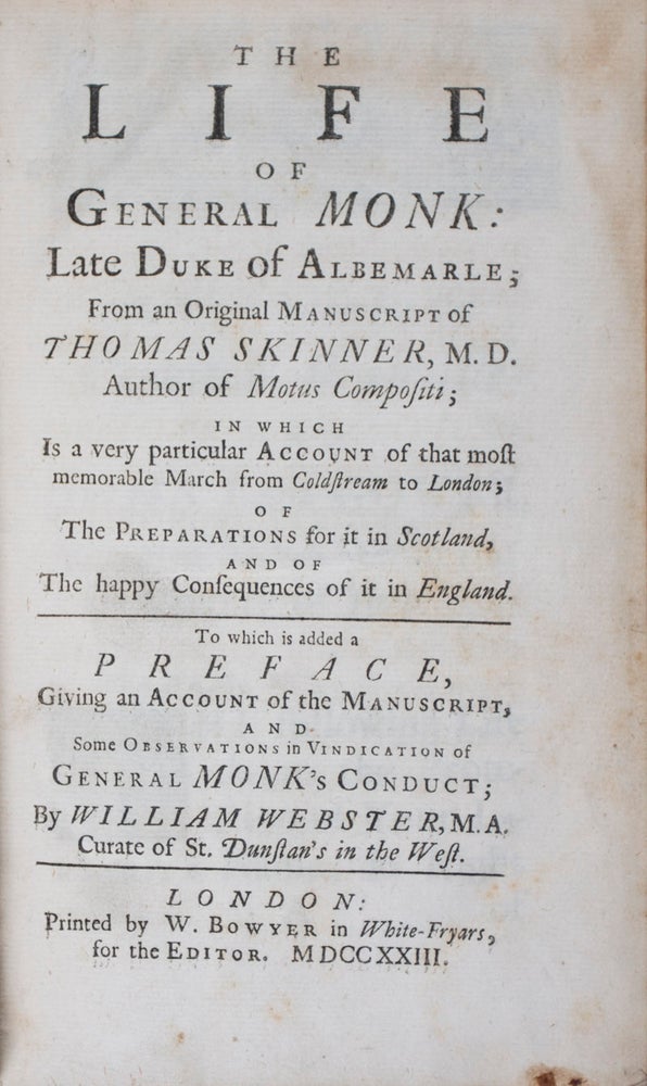 Item #42663 The life of General Monk: Late Duke of Albemarle; From an Original Manuscript of Thomas Skinner ... in which Is a very particular Account of that most memorable March from Coldstream to London; Of the Preparations for it in Scotland, and of The happy Consequences of it in England. To which is added a Preface, Giving an Account of the Manuscript, and Some Observations in Vindication of General Monk's Conduct; by William Webster... [LACKING THE ENGRAVED FRONTISPIECE PORTRAIT OF GENERAL MONK]. Thomas Skinner, William Webster, Text by, Preface by.