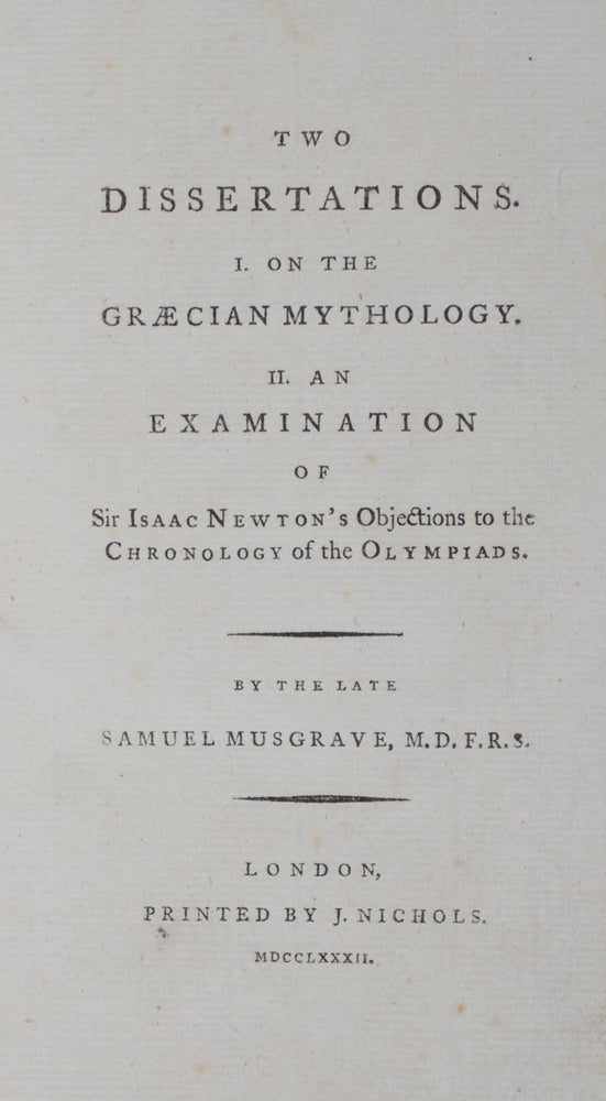 Item #42700 Two Dissertations : I. On the Graecian mythology. II. An examination of Sir Isaac Newton's objections to the chronology of the Olympiads. Samuel Musgrave, Thomas Tyrwhitt, Text by.