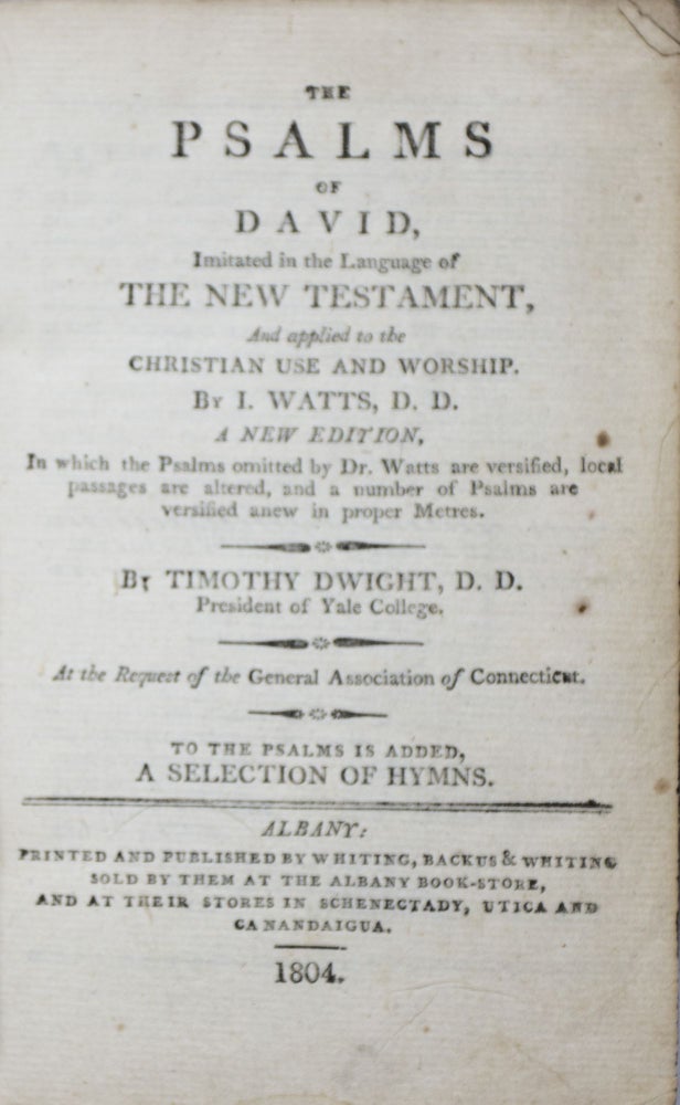 Item #43071 The Psalms of David, imitated in the Language of the New Testament, And applied to the Christian Use and Worship [BOUND WITH] Hymns Selected from Dr. Watts, Dr. Doddridge, and Various Other Writers. According to the Recommendation of the Joint Committee of the General Association of Connecticut, and the General Assembly of the Presbyterian Church in America. Isaac Watts, Timothy Dwight.