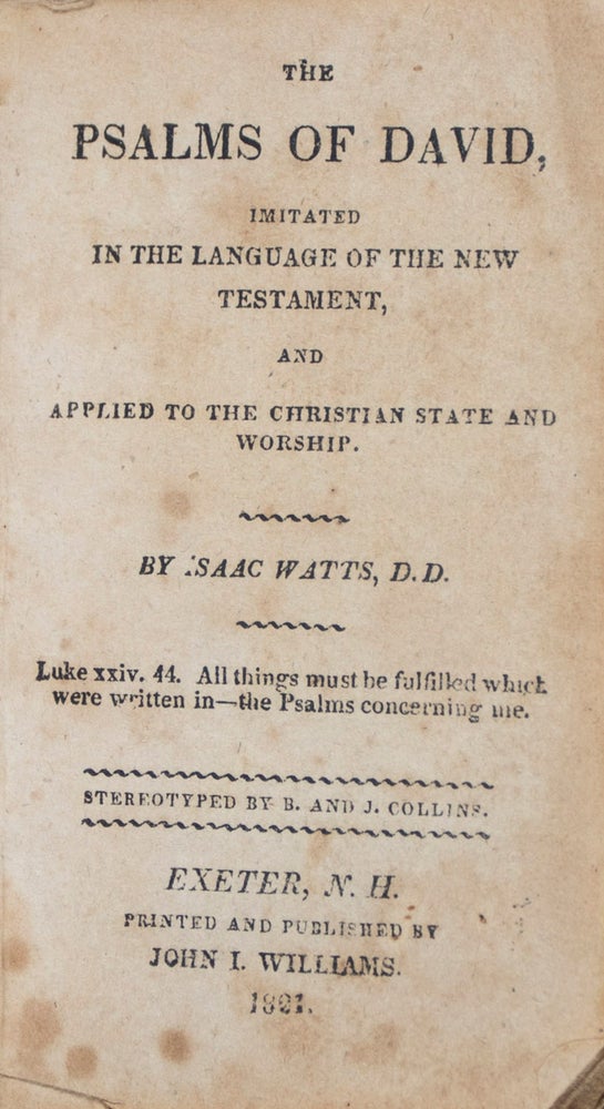 Item #43183 The Psalms of David Imitated in the Language of the New Testament, and Applied to the Christian State and Worship [BOUND WITH] Hymns and Spiritual Songs in Three Books. I. Collected from the Scriptures. II. Composed on Divine Subjects. III. Prepared for the Lord's Supper (2 volumes bound in 1). Isaac Watts.