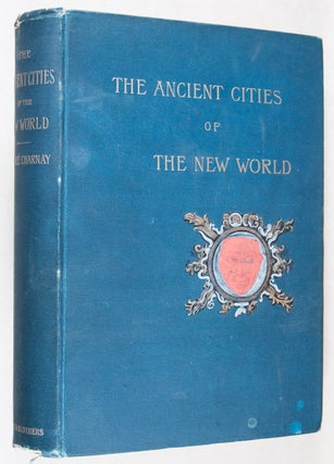 The Ancient Cities of the New World Being Voyages and Explorations in Mexico and Central America from 1857–1882