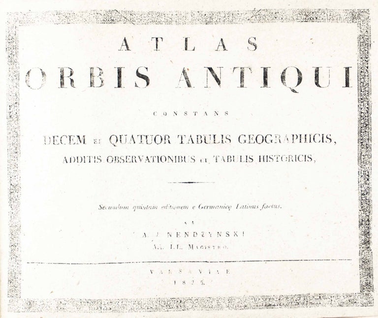 Item #47902 Atlas Orbis Antiqui Constans Decem et Quatuor Tabulis Geographicis, Additis Observationibus et Tabulis Historicis (Fourteen Geographical Tablets with Observations and Historical Documents). A. Nendzynski, Aleksy Nedzynski.