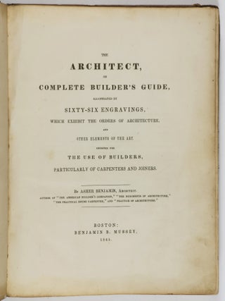 The Architect, or Complete Builder's Guide, Illustrated by Sixty-Six Engravings, Which Exhibit the Orders of Architecture, and Other Elements of the Art. Designed for the Use of Builders, Particularly of Carpenters and Joiners