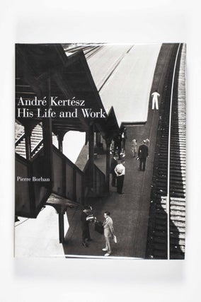 Item #49542 André Kertész. His Life and Work. Pierre Borhan, László Beke,...