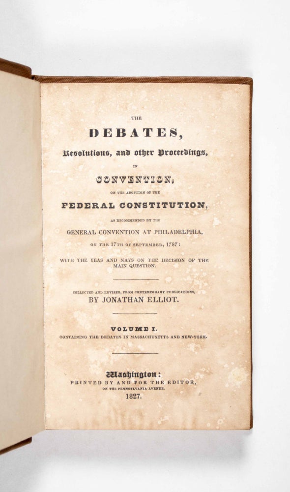 Item #49578 The Debates, Resolutions, and Other Proceedings, in Convention, of the Adoption of the Federal Constitution, as Recommended by the General Convention at Philadelphia, an the 17th of September, 1787: with the Yeas and Nays on the Decision of the Main Question. Collected and Revised, from Contemporary Publications, by Jonathan Elliot. Volume I [only, but complete in itself]. Containing the Debates in Massachusetts and New-York. Jonathan Elliot.