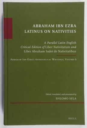 Item #51627 Abraham Ibn Ezra Latinus on nativities : a Parallel Latin-English Critical Edition of...