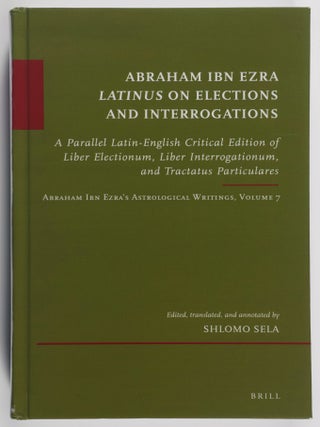 Item #52356 Abraham Ibn Ezra Latinus on Elections and Interrogations: A Parallel Latin-English...