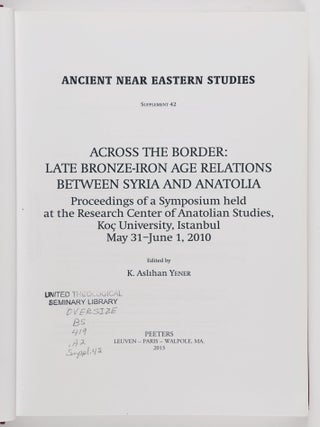 Across the Border: Late Bronze-Iron Age Relations between Syria and Anatolia : Proceedings of a Symposium Held at the Research Center of Anatolian Studies, Koç University, Istanbul, May 31 - June 1, 2010
