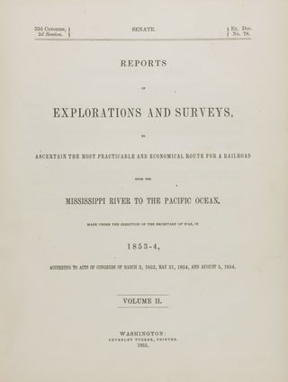 Reports of Explorations and Surveys, to Ascertain the most Practicable and Economical Route for a Railroad from the Mississippi River to the Pacific Ocean. Made Under the Direction of the Secretary of War, in 1853-4, According to Acts of Congress of March 3, 1853, May 31, 1854, and August 5, 1954... Vols. I + II
