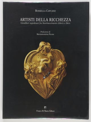 Artisti Della Ricchezza. Gioiellieri napoletani fra Neoprinascemento Liberty e D&eacute;co (Artists of...